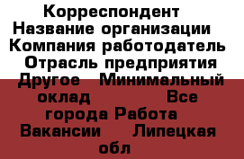 Корреспондент › Название организации ­ Компания-работодатель › Отрасль предприятия ­ Другое › Минимальный оклад ­ 25 000 - Все города Работа » Вакансии   . Липецкая обл.